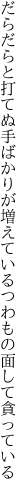 だらだらと打てぬ手ばかりが増えている つわもの面して貪っている