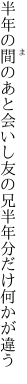 半年の間のあと会いし友の兄 半年分だけ何かが違う