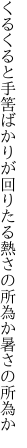 くるくると手筈ばかりが回りたる 熱さの所為か暑さの所為か