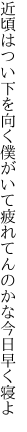 近頃はつい下を向く僕がいて 疲れてんのかな今日早く寝よ