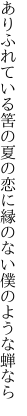 ありふれている筈の夏の恋に 縁のない僕のような蝉なら