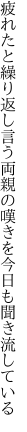 疲れたと繰り返し言う両親の 嘆きを今日も聞き流している