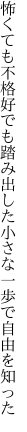 怖くても不格好でも踏み出した 小さな一歩で自由を知った