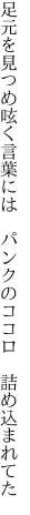 足元を見つめ呟く言葉には 　パンクのココロ　詰め込まれてた