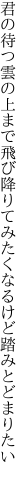 君の待つ雲の上まで飛び降りて みたくなるけど踏みとどまりたい