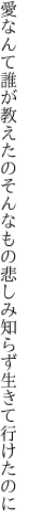 愛なんて誰が教えたのそんなもの 悲しみ知らず生きて行けたのに