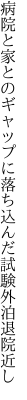 病院と家とのギャップに落ち込んだ 試験外泊退院近し