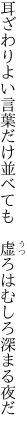 耳ざわりよい言葉だけ並べても 　虚ろはむしろ深まる夜だ