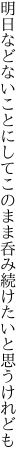 明日などないことにしてこのまま 呑み続けたいと思うけれども