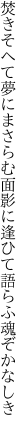 焚きそへて夢にまさらむ面影に 逢ひて語らふ魂ぞかなしき