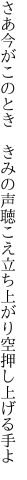 さあ今がこのとき きみの声聴こえ 立ち上がり空押し上げる手よ