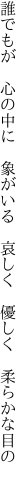 誰でもが 心の中に 象がいる  哀しく 優しく 柔らかな目の