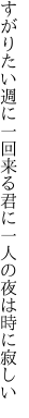 すがりたい週に一回来る君に 一人の夜は時に寂しい