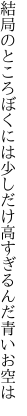 結局のところぼくには少しだけ 高すぎるんだ青いお空は