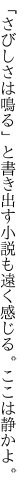 「さびしさは鳴る」と書き出す小説も 遠く感じる。ここは静かよ。