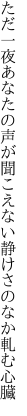 ただ一夜あなたの声が聞こえない 静けさのなか軋む心臓