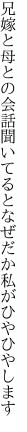 兄嫁と母との会話聞いてると なぜだか私がひやひやします