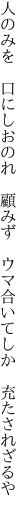 人のみを　口にしおのれ　顧みず 　ウマ合いてしか　充たされざるや