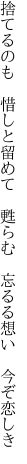 捨てるのも　惜しと留めて　甦らむ 　忘るる想い　今ぞ恋しき