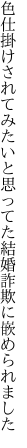 色仕掛けされてみたいと思ってた 結婚詐欺に嵌められました