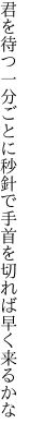 君を待つ一分ごとに秒針で 手首を切れば早く来るかな