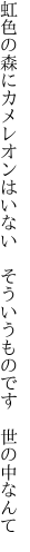 虹色の森にカメレオンはいない　 そういうものです　世の中なんて