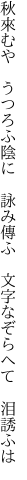 秋來むや　うつろふ陰に　詠み傳ふ 　文字なぞらへて　泪誘ふは