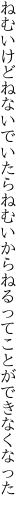 ねむいけどねないでいたらねむいから ねるってことができなくなった