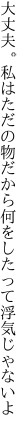 大丈夫。私はただの物だから 何をしたって浮気じゃないよ 