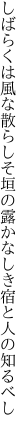 しばらくは風な散らしそ垣の露 かなしき宿と人の知るべし