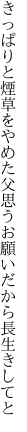 きっぱりと煙草をやめた父思う お願いだから長生きしてと