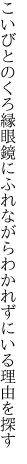 こいびとのくろ縁眼鏡にふれながら わかれずにいる理由を探す