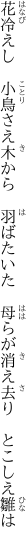 花冷えし　小鳥さえ木から　羽ばたいた　 母らが消え去り　とこしえ雛は