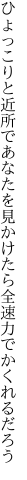 ひょっこりと近所であなたを見かけたら 全速力でかくれるだろう