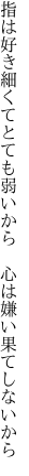 指は好き細くてとても弱いから　 心は嫌い果てしないから