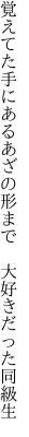 覚えてた手にあるあざの形まで 　大好きだった同級生