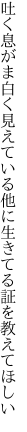 吐く息がま白く見えている他に 生きてる証を教えてほしい