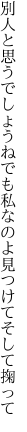 別人と思うでしょうねでも私なのよ 見つけてそして掬って