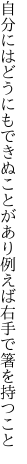 自分にはどうにもできぬことがあり 例えば右手で箸を持つこと