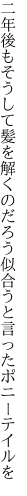 二年後もそうして髪を解くのだろう 似合うと言ったポニーテイルを