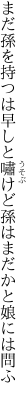 まだ孫を持つは早しと嘯けど 孫はまだかと娘には問ふ