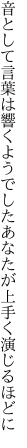 音として言葉は響くようでした あなたが上手く演じるほどに