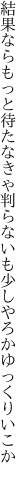 結果ならもっと待たなきゃ判らない も少しやろかゆっくりいこか