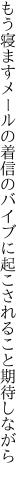 もう寝ますメールの着信のバイブに 起こされること期待しながら