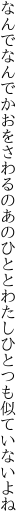 なんでなんでかおをさわるのあのひとと わたしひとつも似ていないよね