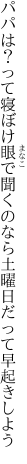 パパは？って寝ぼけ眼で聞くのなら 土曜日だって早起きしよう