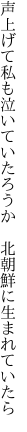 声上げて私も泣いていたろうか 　北朝鮮に生まれていたら