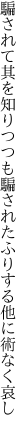 騙されて其を知りつつも騙された ふりする他に術なく哀し