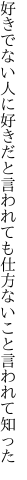 好きでない人に好きだと言われても 仕方ないこと言われて知った