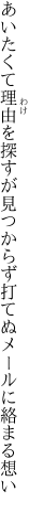 あいたくて理由を探すが見つからず 打てぬメールに絡まる想い